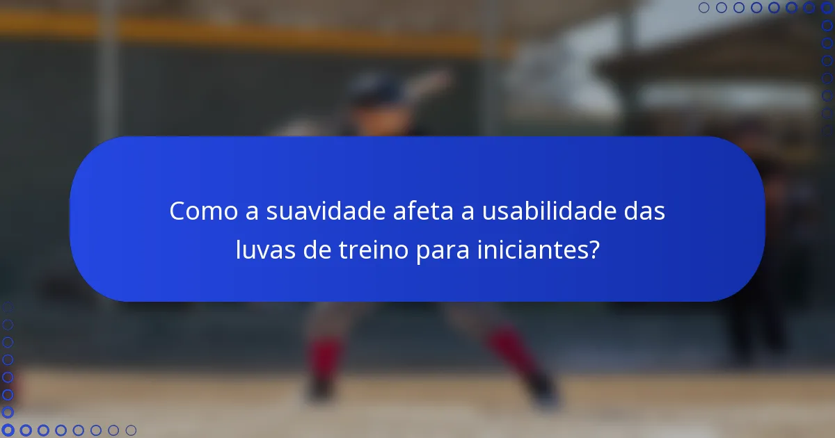 Como a suavidade afeta a usabilidade das luvas de treino para iniciantes?