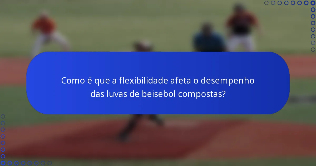 Como é que a flexibilidade afeta o desempenho das luvas de beisebol compostas?