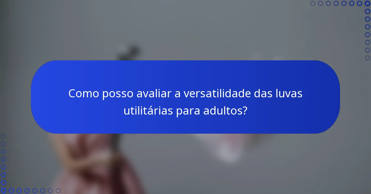 Como posso avaliar a versatilidade das luvas utilitárias para adultos?