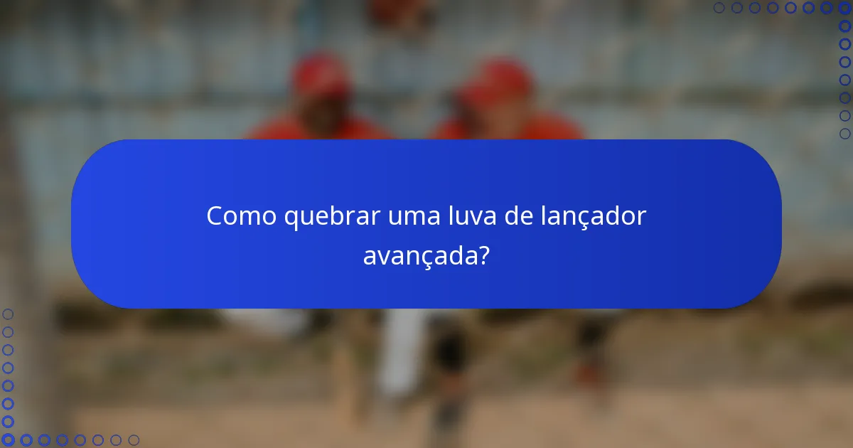 Como quebrar uma luva de lançador avançada?