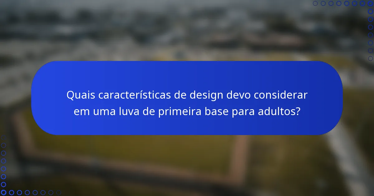Quais características de design devo considerar em uma luva de primeira base para adultos?