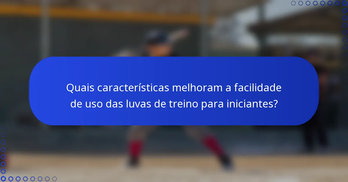 Quais características melhoram a facilidade de uso das luvas de treino para iniciantes?
