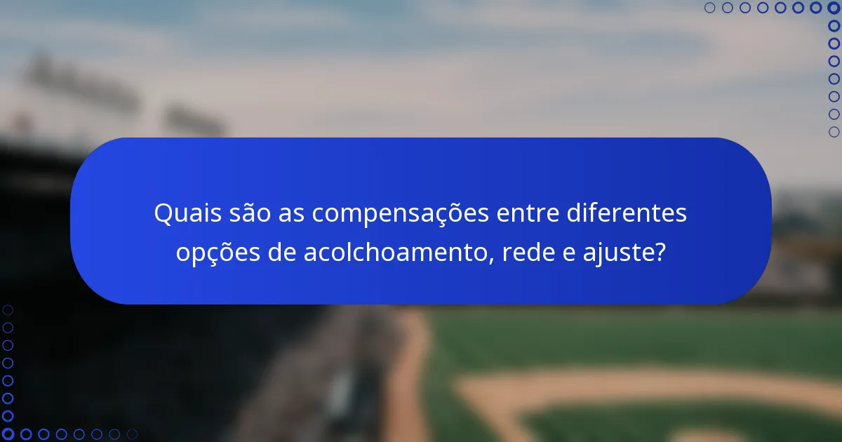 Quais são as compensações entre diferentes opções de acolchoamento, rede e ajuste?