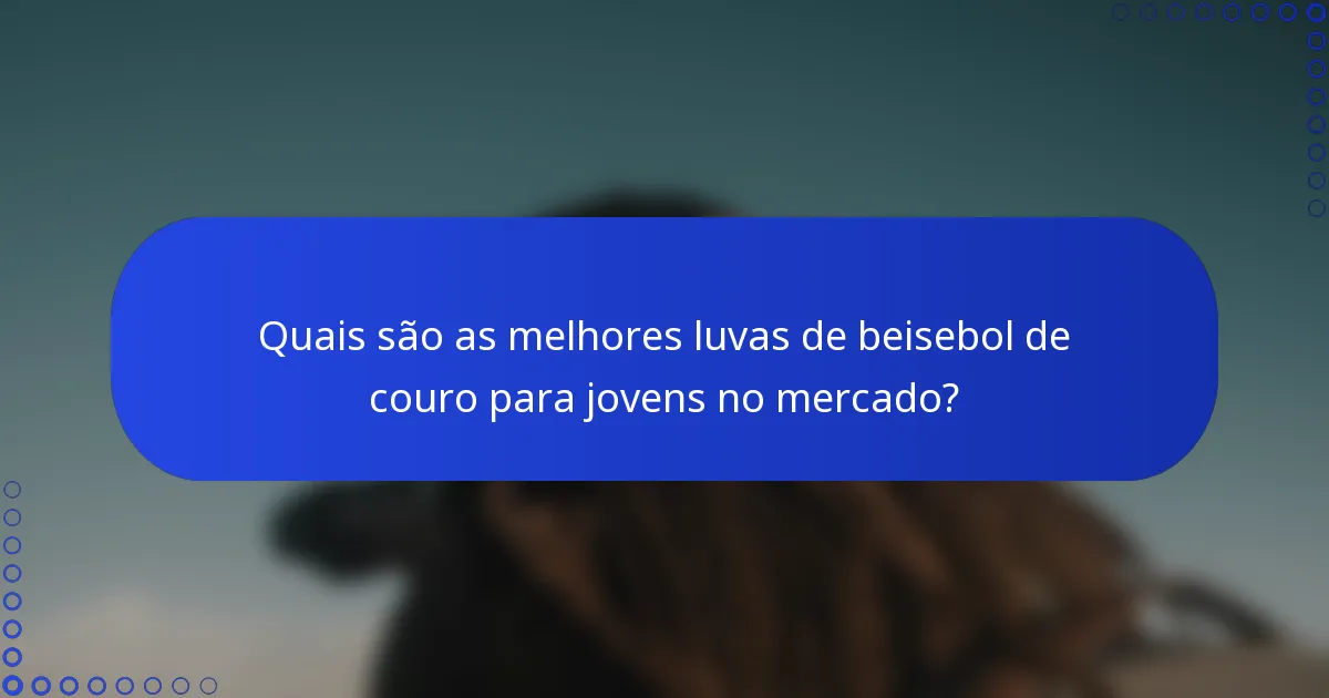 Quais são as melhores luvas de beisebol de couro para jovens no mercado?