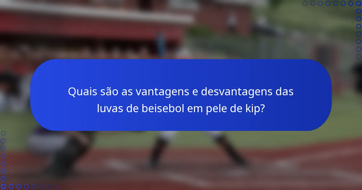 Quais são as vantagens e desvantagens das luvas de beisebol em pele de kip?