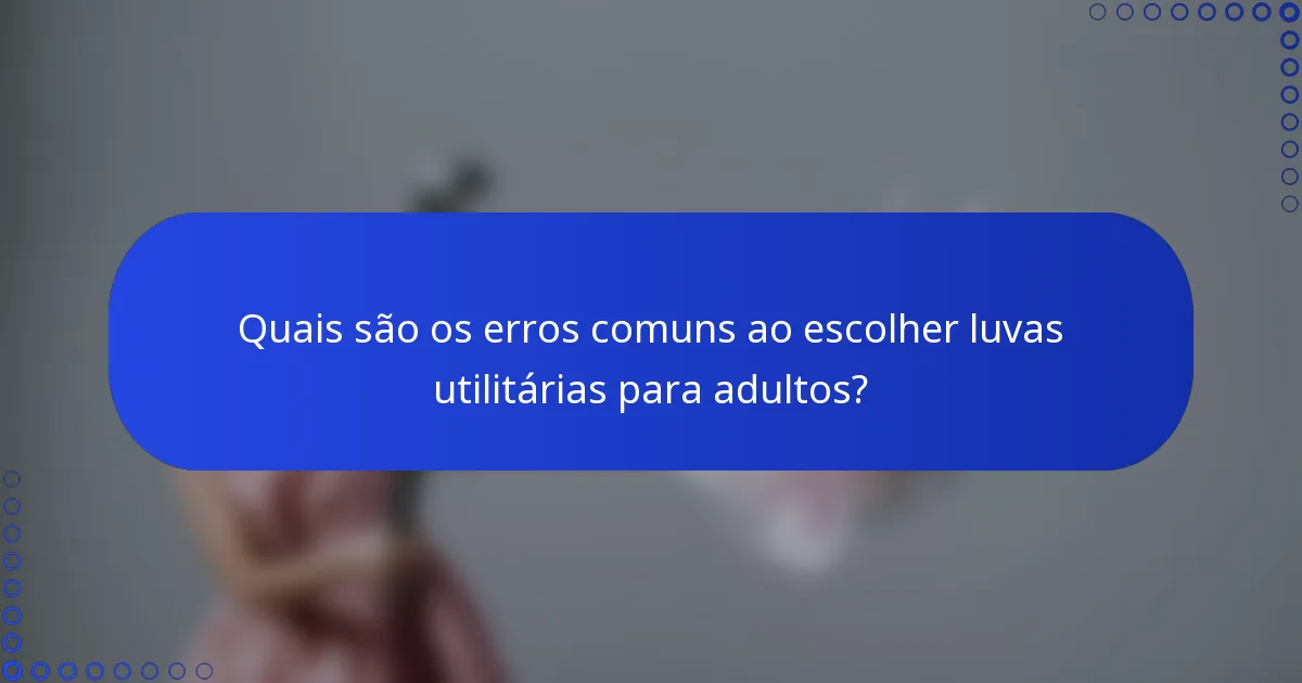 Quais são os erros comuns ao escolher luvas utilitárias para adultos?