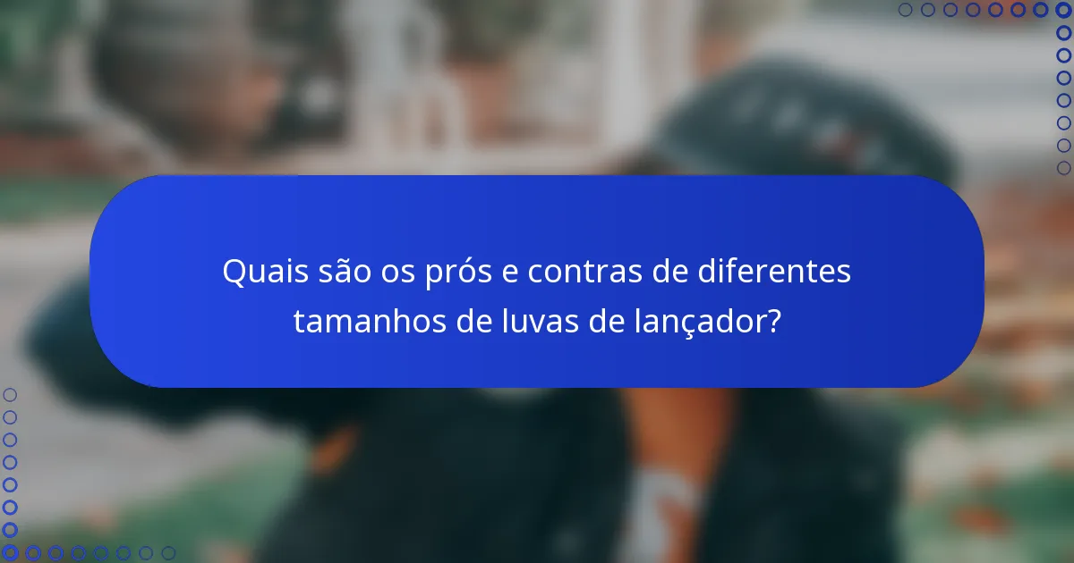 Quais são os prós e contras de diferentes tamanhos de luvas de lançador?