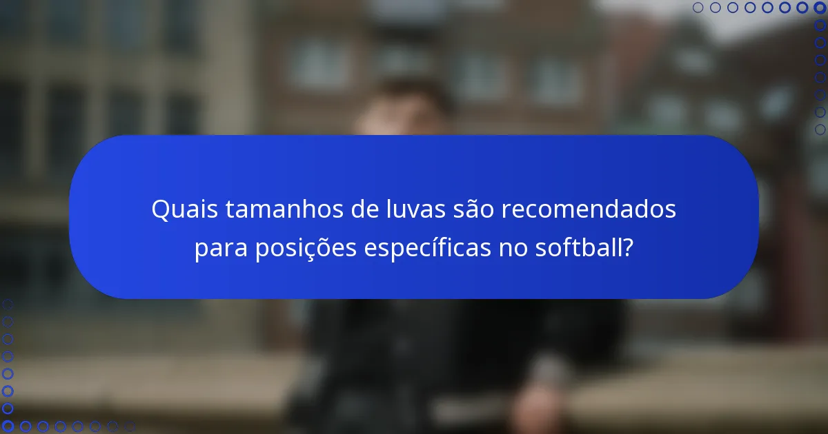 Quais tamanhos de luvas são recomendados para posições específicas no softball?