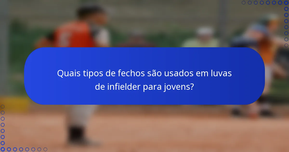 Quais tipos de fechos são usados em luvas de infielder para jovens?