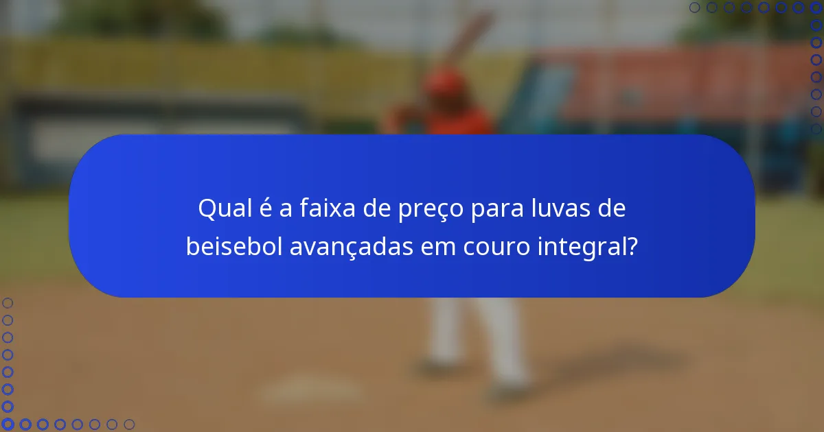 Qual é a faixa de preço para luvas de beisebol avançadas em couro integral?