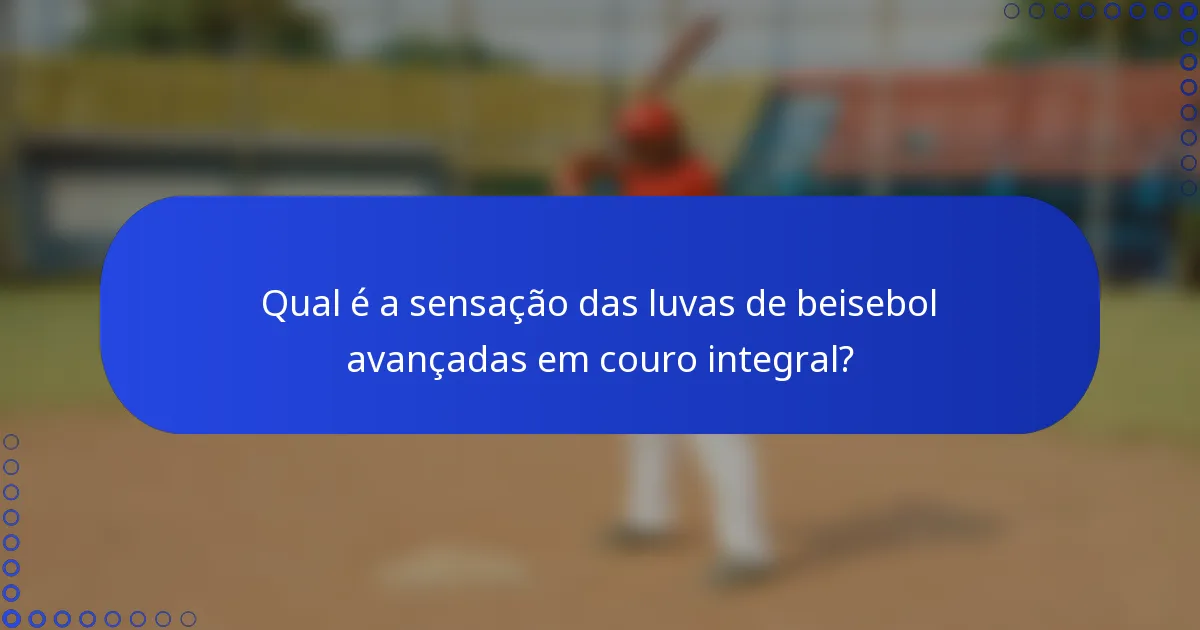 Qual é a sensação das luvas de beisebol avançadas em couro integral?