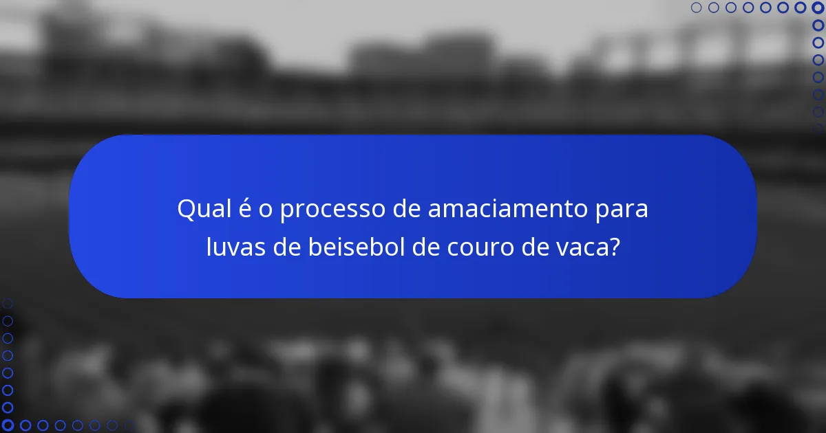 Qual é o processo de amaciamento para luvas de beisebol de couro de vaca?