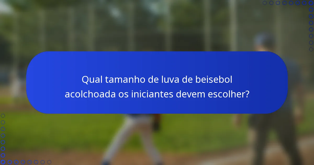 Qual tamanho de luva de beisebol acolchoada os iniciantes devem escolher?