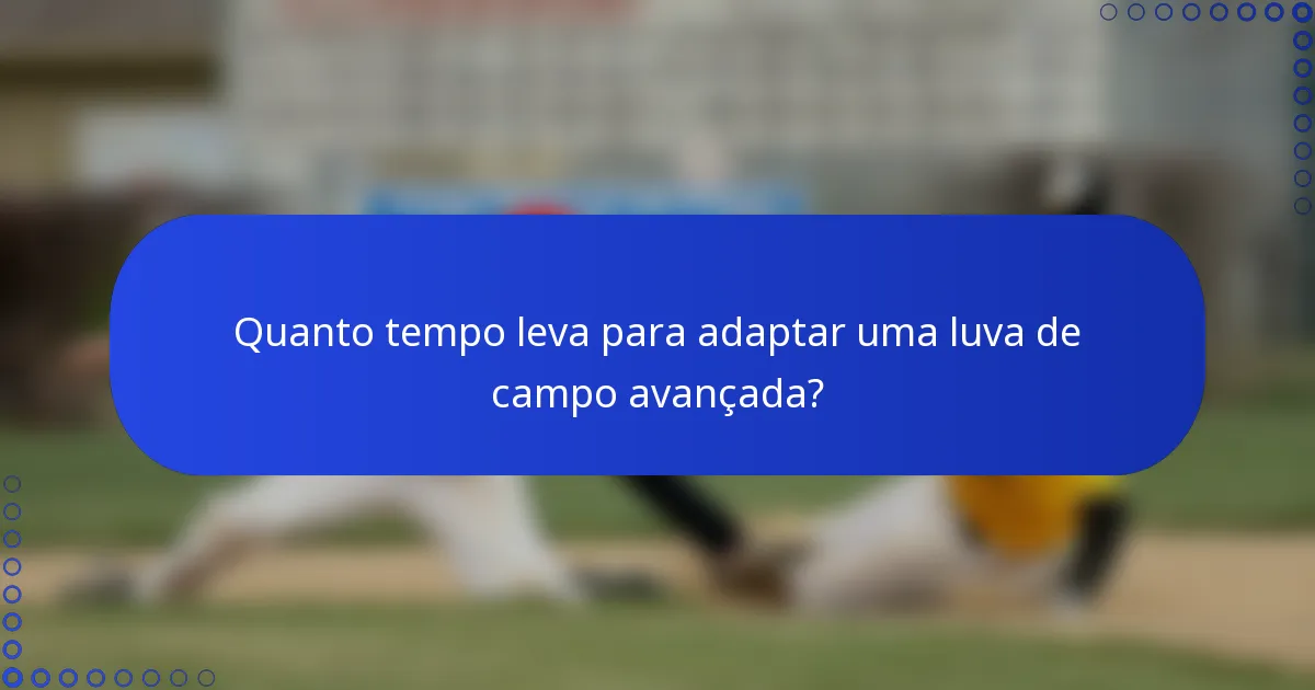 Quanto tempo leva para adaptar uma luva de campo avançada?