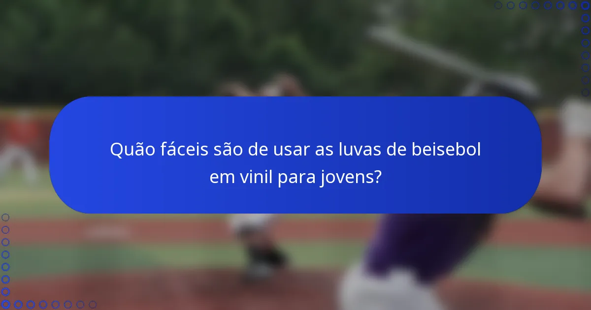 Quão fáceis são de usar as luvas de beisebol em vinil para jovens?
