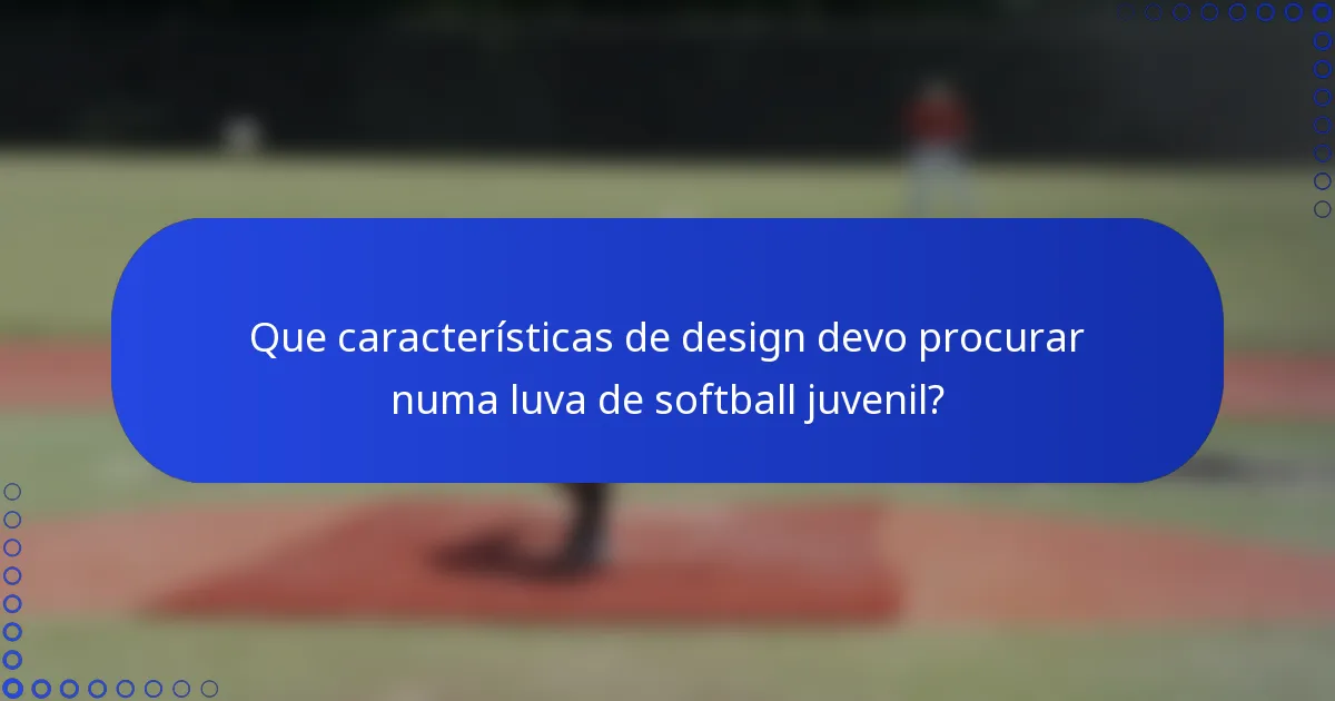 Que características de design devo procurar numa luva de softball juvenil?